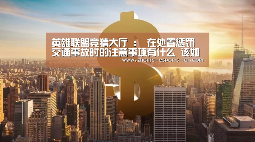 英雄联盟竞猜大厅 ：
在处置惩罚交通事故时的注意事项有什么 该如那边理交通事故？