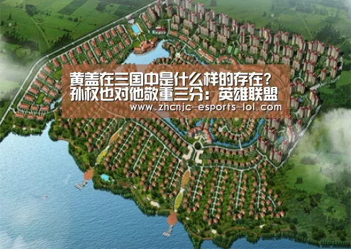 黄盖在三国中是什么样的存在?孙权也对他敬重三分:英雄联盟竞猜大厅