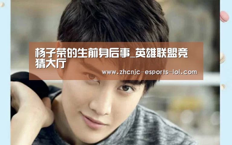 杨子荣的生前身后事_英雄联盟竞猜大厅