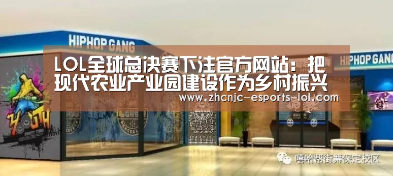 LOL全球总决赛下注官方网站:把现代农业产业园建设作为乡村振兴的突破口