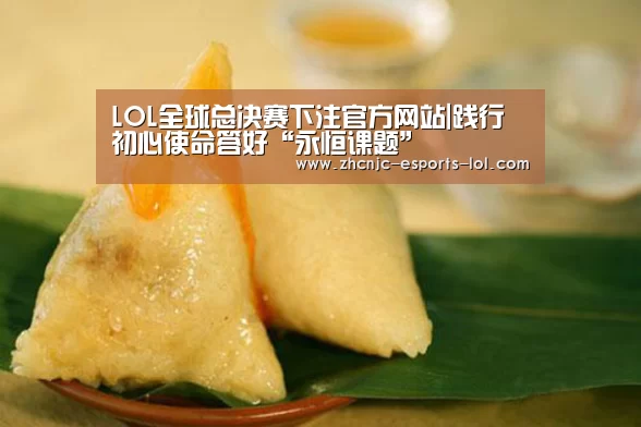 LOL全球总决赛下注官方网站|践行初心使命答好“永恒课题”(图3) LOL全球总决赛下注官方网站