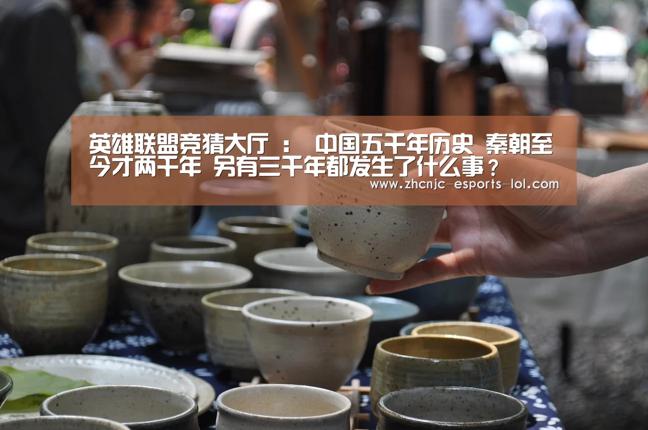 英雄联盟竞猜大厅 :
中国五千年历史 秦朝至今才两千年 另有三千年都发生了什么事?