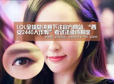 LOL全球总决赛下注官方网站_“西安2440人作弊”考试法亟待制定(图1) 英雄联盟竞猜大厅